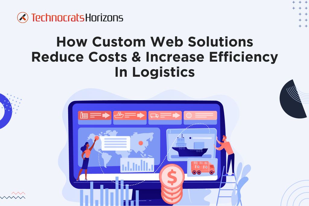 How Custom Web Solutions Reduce Costs & Increase Efficiency In Logistics