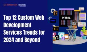 Top 12 Custom Web Development Services Trends for 2024 and Beyond