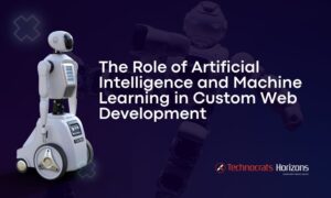 The Role of Artificial Intelligence and Machine Learning in Custom Web Development