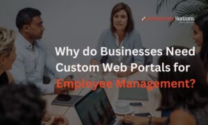 Why do Businesses Need Custom Web Portals for Employee Management